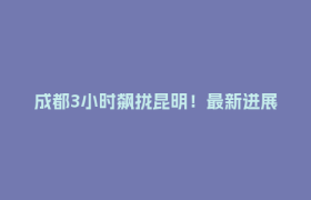 成都3小时飙拢昆明！最新进展→