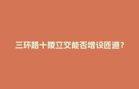 三环路十陵立交能否增设匝道？回复来了