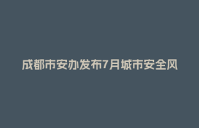成都市安办发布7月城市安全风险防范提示