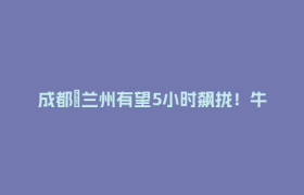 成都⇆兰州有望5小时飙拢！牛肉面安排🤩