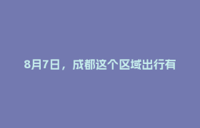 8月7日，成都这个区域出行有变！出行指南→