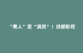 “素人”变“演员”！成都影视城“群演工会”精准培育影视人才