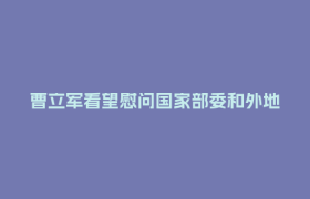 曹立军看望慰问国家部委和外地支援服务保障世运会工作队伍