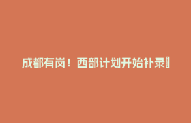 成都有岗！西部计划开始补录→