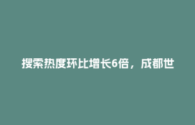 搜索热度环比增长6倍，成都世运会带火文旅消费