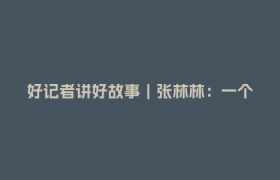 好记者讲好故事｜张林林：一个“草台班子”的重生之路