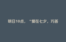 明日10点，“爱在七夕，巧答古今”答题挑战开启！快来“天府郫都”APP赢好礼~
