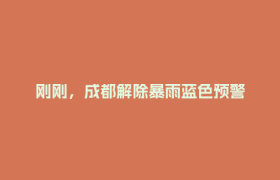 刚刚，成都解除暴雨蓝色预警