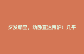 夕发朝至，动卧直达京沪！几乎趟趟爆满
