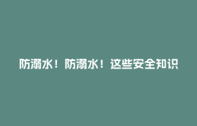 防溺水！防溺水！这些安全知识请牢记！