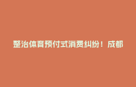 整治体育预付式消费纠纷！成都推出新平台