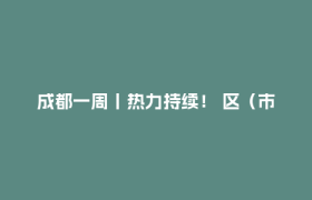 成都一周丨热力持续！ 区（市）县、部门、国企这周在忙啥？
