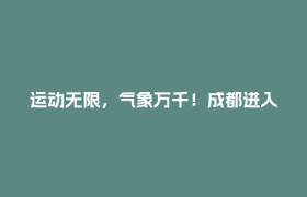 运动无限，气象万千！成都进入世运会时间