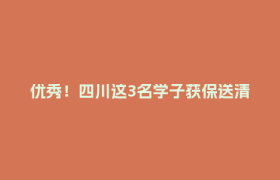 优秀！四川这3名学子获保送清北资格
