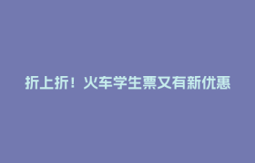 折上折！火车学生票又有新优惠
