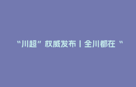 “川超”权威发布丨全川都在“摇人” 21支球队最新进展来了！