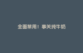 全面禁用！事关纯牛奶