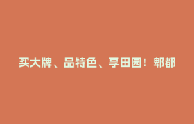 买大牌、品特色、享田园！郫都以 “融合消费” 激发城市活力
