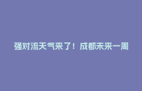 强对流天气来了！成都未来一周雨雨雨