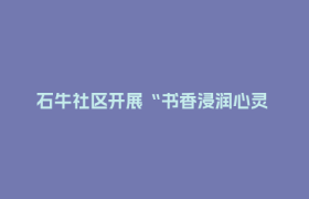石牛社区开展“书香浸润心灵  阅读伴我成长”读书会活动