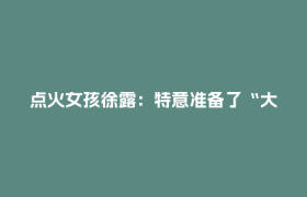 点火女孩徐露：特意准备了“大招”，完成那一刻值了！