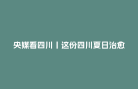 央媒看四川丨这份四川夏日治愈图鉴，请查收