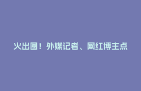 火出圈！外媒记者、网红博主点赞成都🤩
