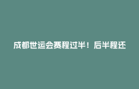 成都世运会赛程过半！后半程还有这些精彩看点→