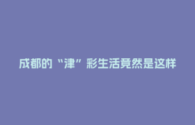 成都的“津”彩生活竟然是这样？！