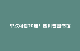 单次可借20册！四川省图书馆最新通知