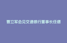 曹立军会见交通银行董事长任德奇