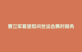 曹立军看望慰问世运会赛时服务保障一线工作人员
