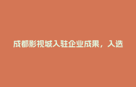 成都影视城入驻企业成果，入选国家级产业项目库！