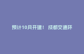 预计10月开建！ 成都交通环线+1
