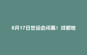 8月17日世运会闭幕！成都地铁、公交出行提示→