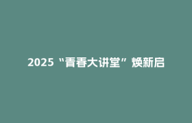 2025“青春大讲堂”焕新启幕
