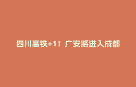四川高铁+1！广安将进入成都“一小时”交通圈