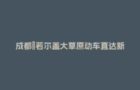 成都⇋若尔盖大草原动车直达新进展来了