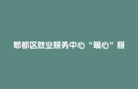 郫都区就业服务中心“暖心”服务获群众点赞