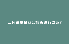 三环路草金立交能否进行改造？回应来了