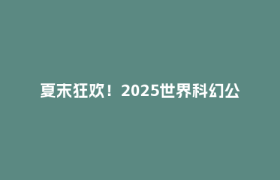夏末狂欢！2025世界科幻公园造浪嘉年华第二季即将开启→