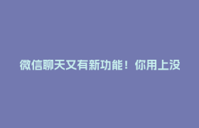 微信聊天又有新功能！你用上没？
