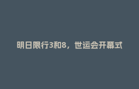 明日限行3和8，世运会开幕式演练，前往这些区域提前绕行！