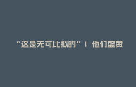“这是无可比拟的”！他们盛赞成都世运会→