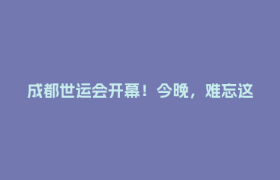 成都世运会开幕！今晚，难忘这些瞬间