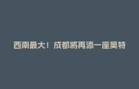 西南最大！成都将再添一座奥特莱斯