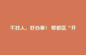 不找人，好办事！ 郫都区“开店顾问”服务上线→