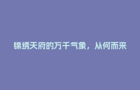 锦绣天府的万千气象，从何而来？