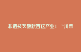 非遗技艺酿就百亿产业！“川菜之魂”郫县豆瓣香飘全球