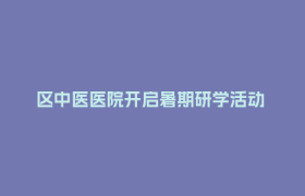 区中医医院开启暑期研学活动 职工子女探秘中医药文化
